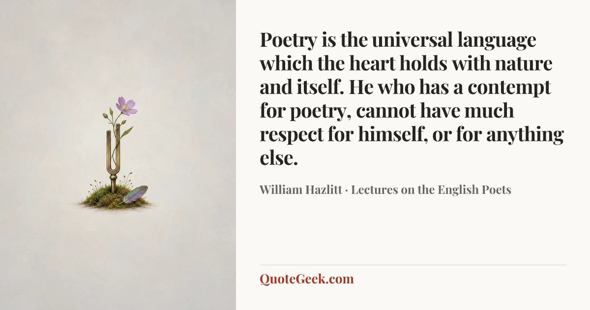 “Poetry is the universal language which the heart holds with nature and itself. He who has a contempt for poetry, cannot have much respect for himself, or for anything else.” — William Hazlitt · Lectures on the English Poets. Illustrated QuoteGeek card.