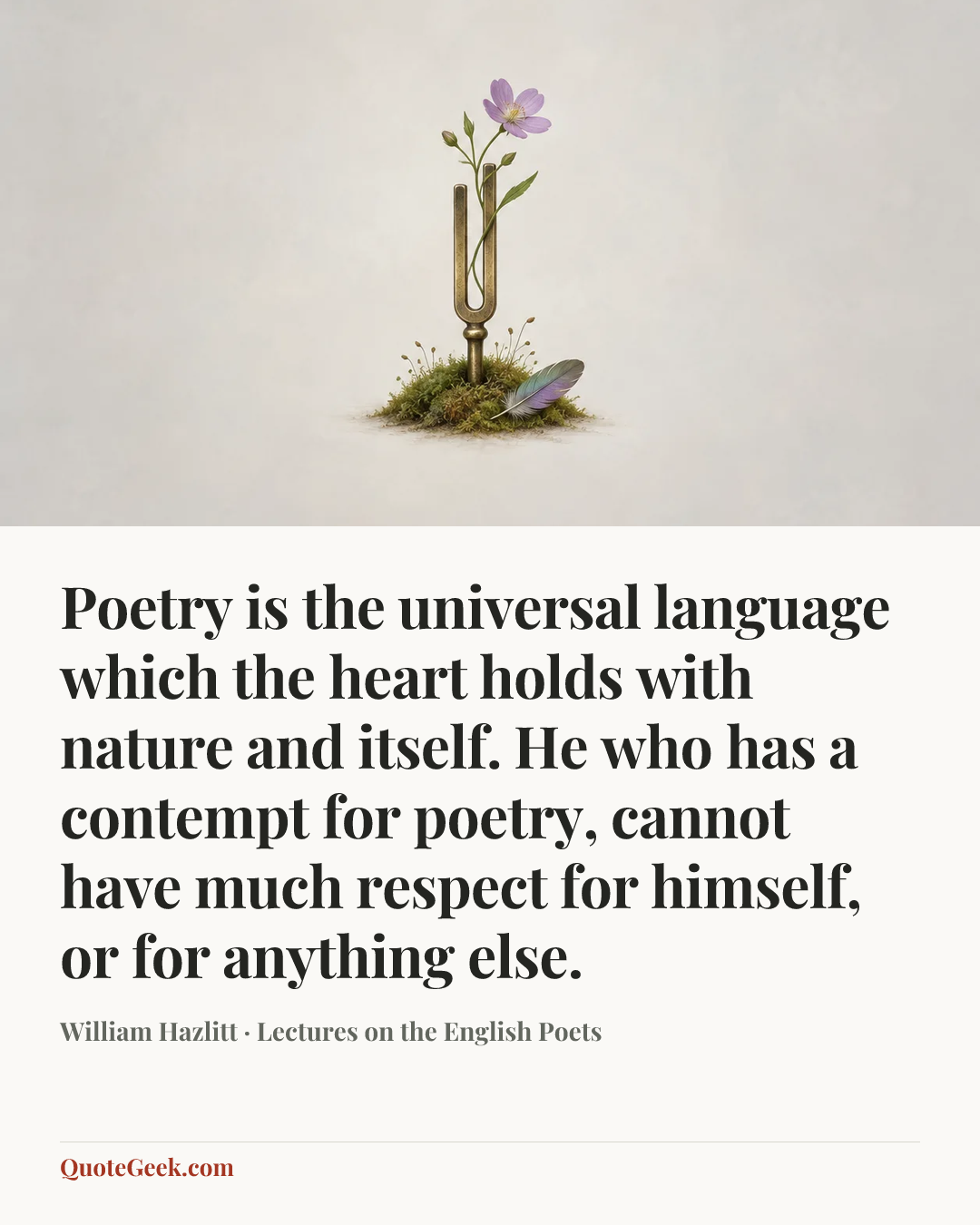 “Poetry is the universal language which the heart holds with nature and itself. He who has a contempt for poetry, cannot have much respect for himself, or for anything else.” — William Hazlitt · Lectures on the English Poets. Illustrated QuoteGeek card.