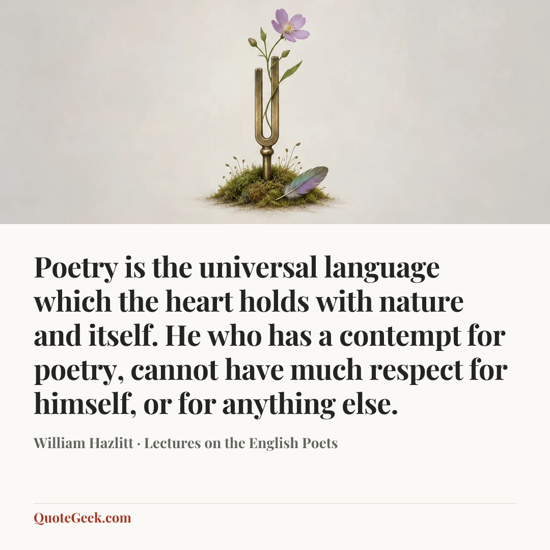 “Poetry is the universal language which the heart holds with nature and itself. He who has a contempt for poetry, cannot have much respect for himself, or for anything else.” — William Hazlitt · Lectures on the English Poets. Illustrated QuoteGeek card.