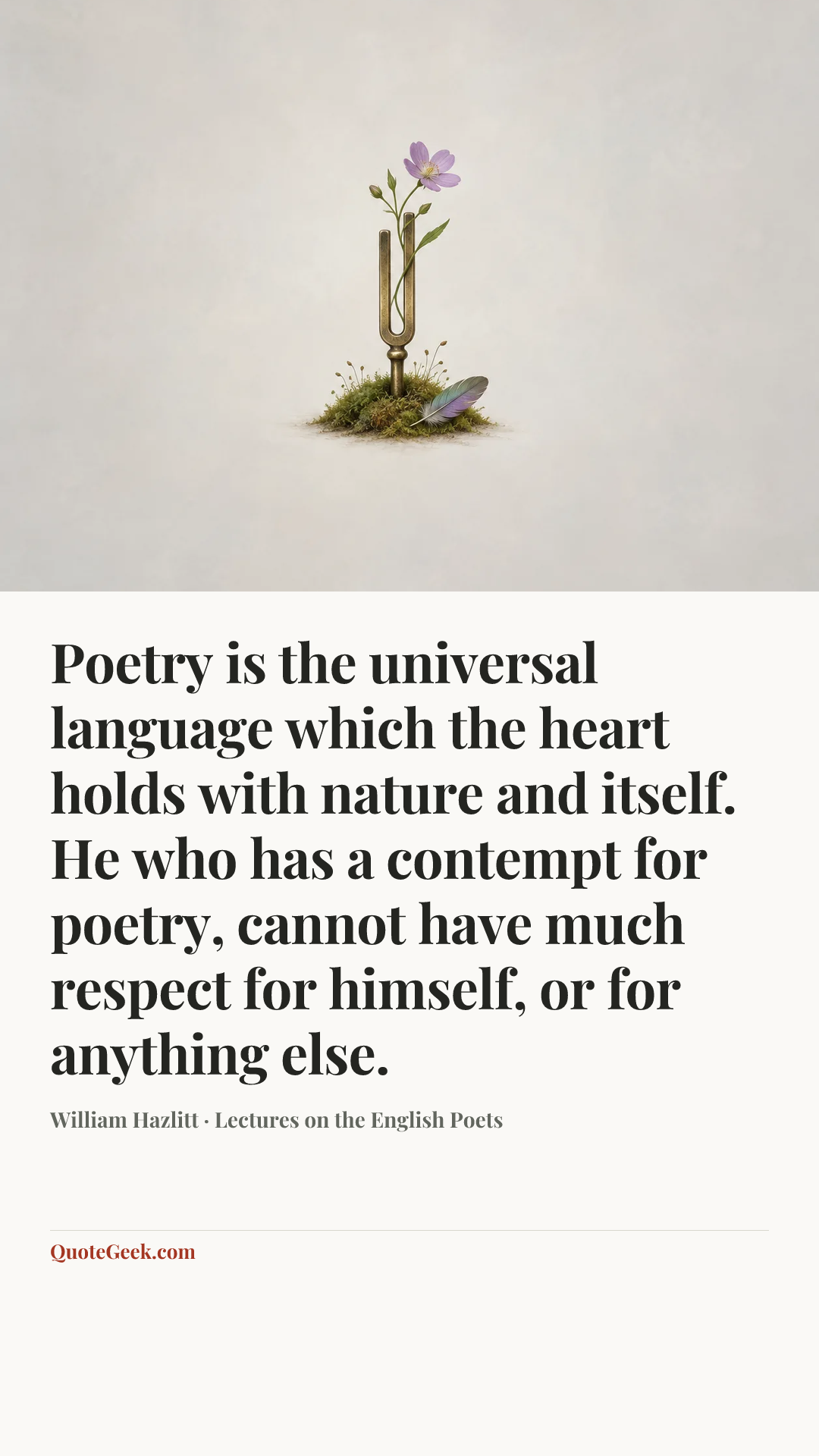 “Poetry is the universal language which the heart holds with nature and itself. He who has a contempt for poetry, cannot have much respect for himself, or for anything else.” — William Hazlitt · Lectures on the English Poets. Illustrated QuoteGeek card.