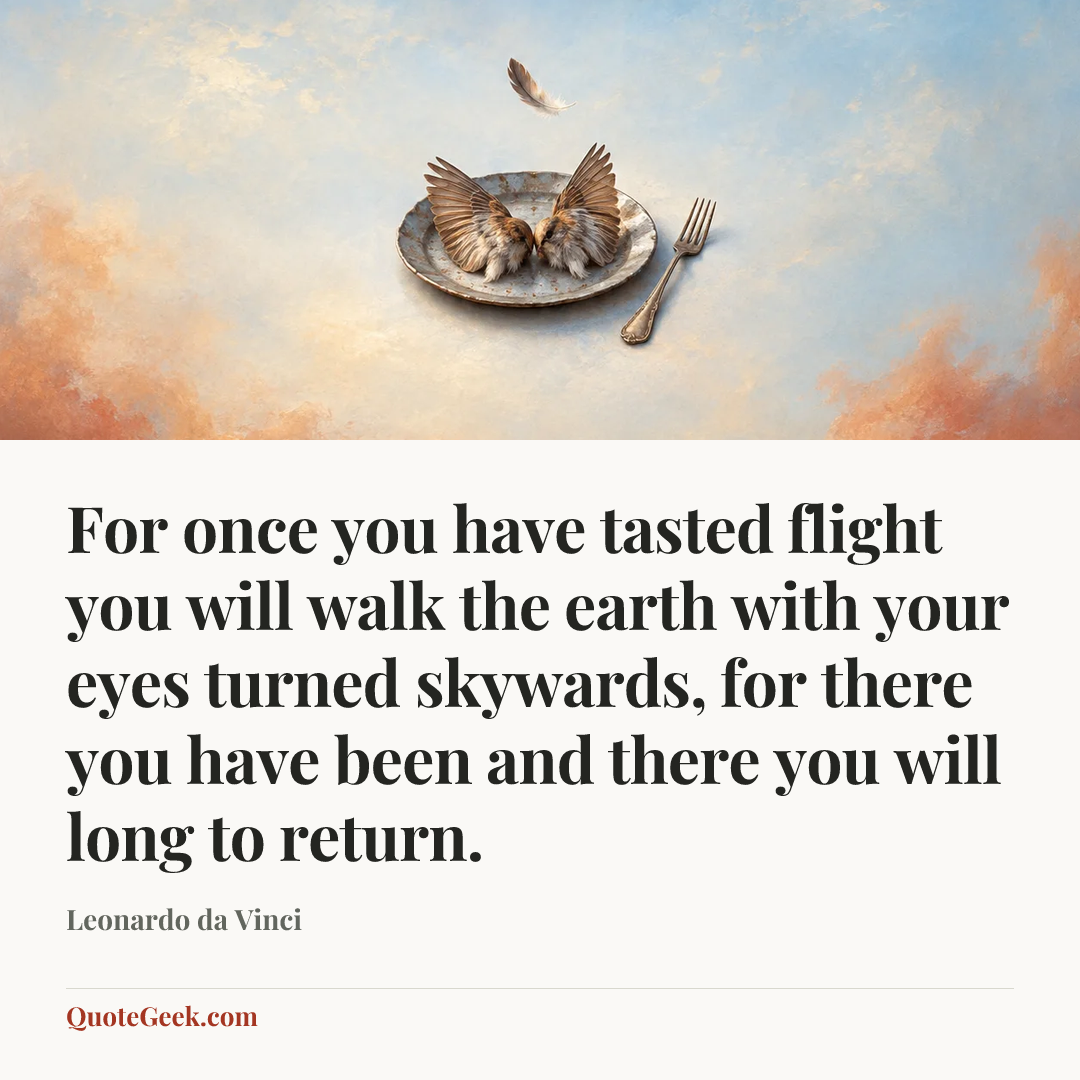 “For once you have tasted flight you will walk the earth with your eyes turned skywards, for there you have been and there you will long to return.” — Leonardo da Vinci. Illustrated QuoteGeek card.