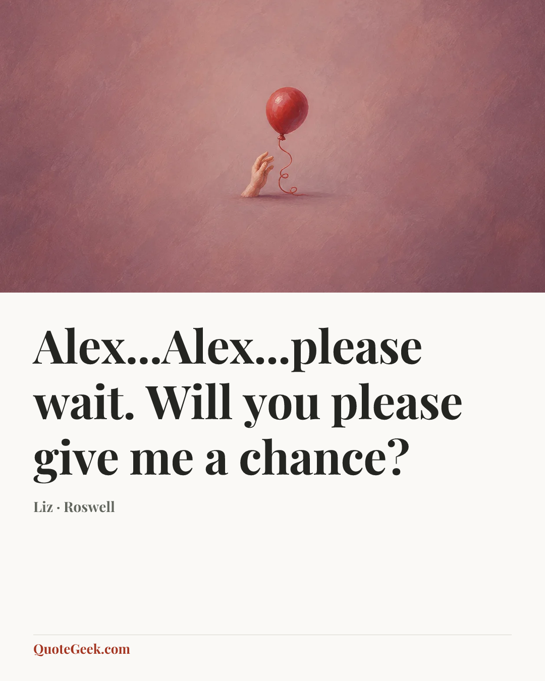 “Alex...Alex...please wait. Will you please give me a chance?” — Liz · Roswell. Illustrated QuoteGeek card.