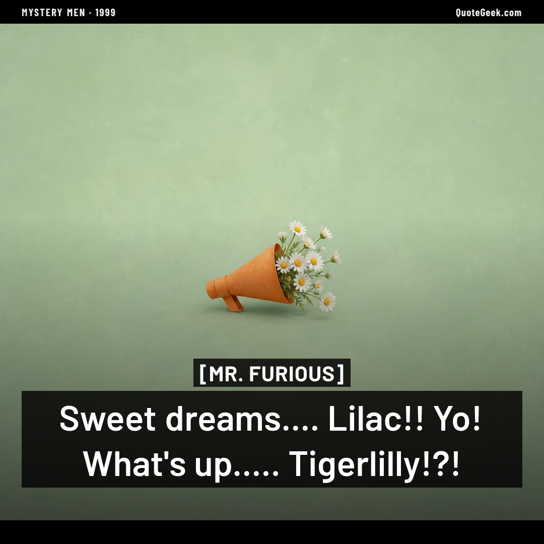 “Sweet dreams.... Lilac!! Yo! What's up..... Tigerlilly!?!” — Mr. Furious · Mystery Men. Illustrated QuoteGeek card.