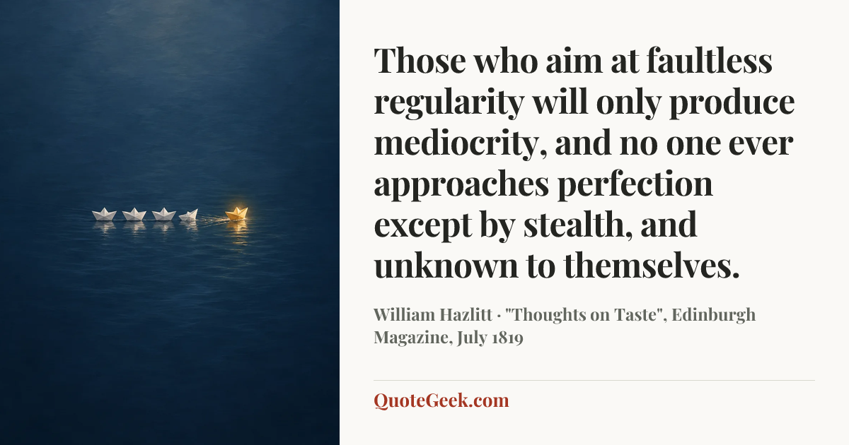 “Those who aim at faultless regularity will only produce mediocrity, and no one ever approaches perfection except by stealth, and unknown to themselves.” — William Hazlitt · "Thoughts on Taste", Edinburgh Magazine, July 1819. Illustrated QuoteGeek card.