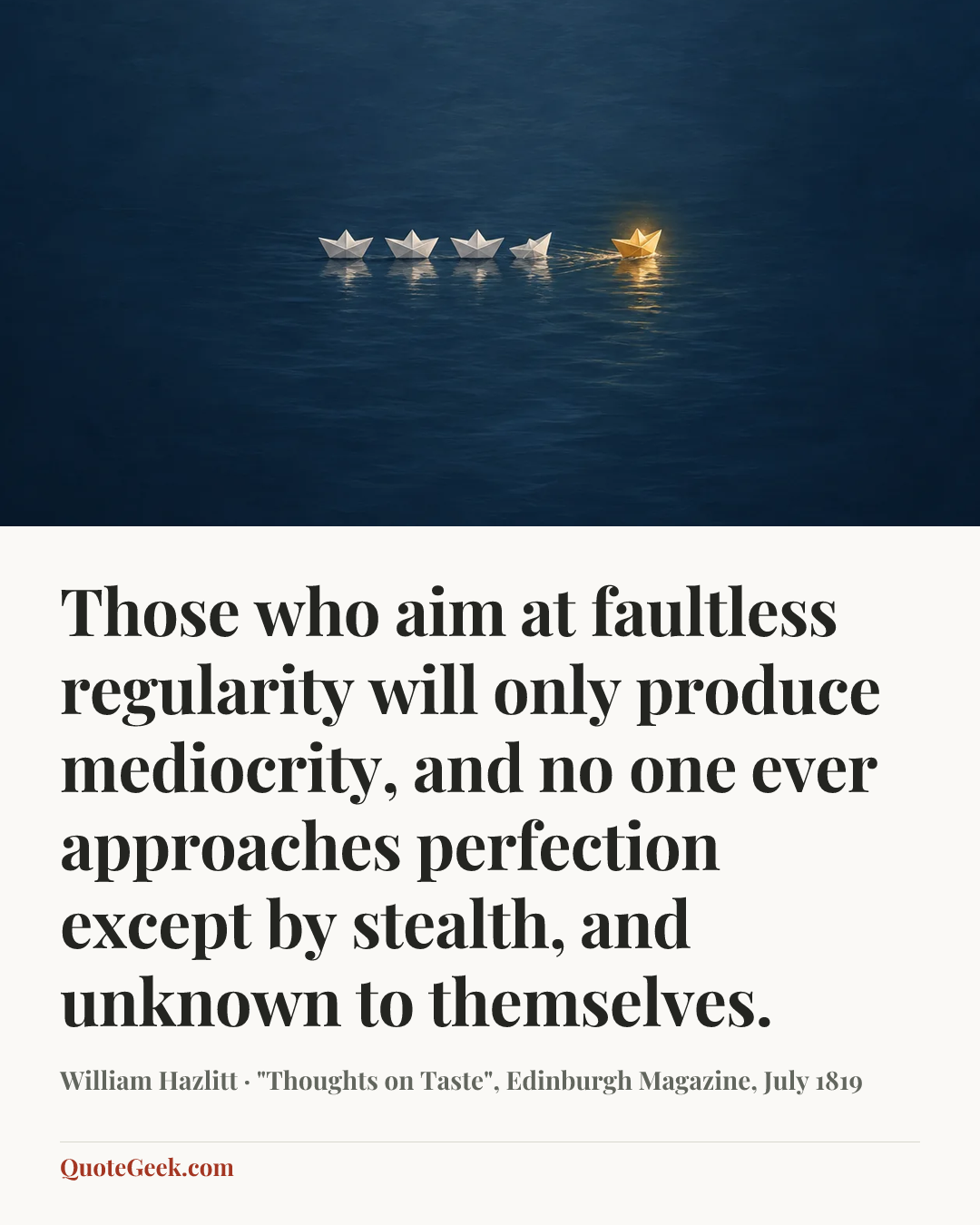 “Those who aim at faultless regularity will only produce mediocrity, and no one ever approaches perfection except by stealth, and unknown to themselves.” — William Hazlitt · "Thoughts on Taste", Edinburgh Magazine, July 1819. Illustrated QuoteGeek card.