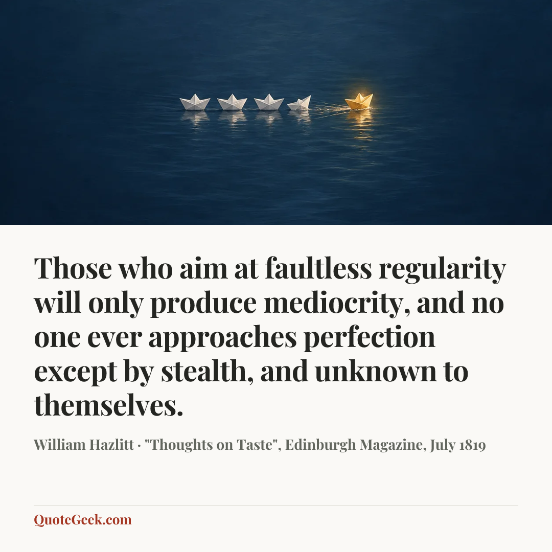 “Those who aim at faultless regularity will only produce mediocrity, and no one ever approaches perfection except by stealth, and unknown to themselves.” — William Hazlitt · "Thoughts on Taste", Edinburgh Magazine, July 1819. Illustrated QuoteGeek card.