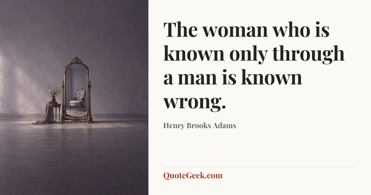 “The woman who is known only through a man is known wrong.” — Henry Brooks Adams. Illustrated QuoteGeek card.