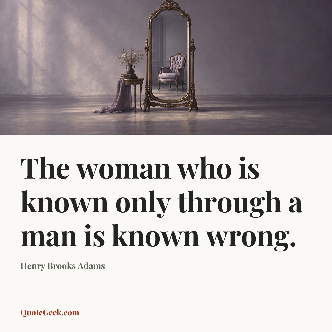 “The woman who is known only through a man is known wrong.” — Henry Brooks Adams. Illustrated QuoteGeek card.
