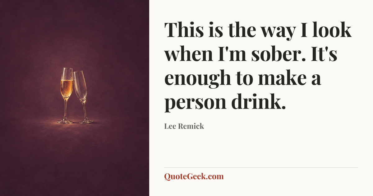 “This is the way I look when I'm sober. It's enough to make a person drink.” — Lee Remick. Illustrated QuoteGeek card.