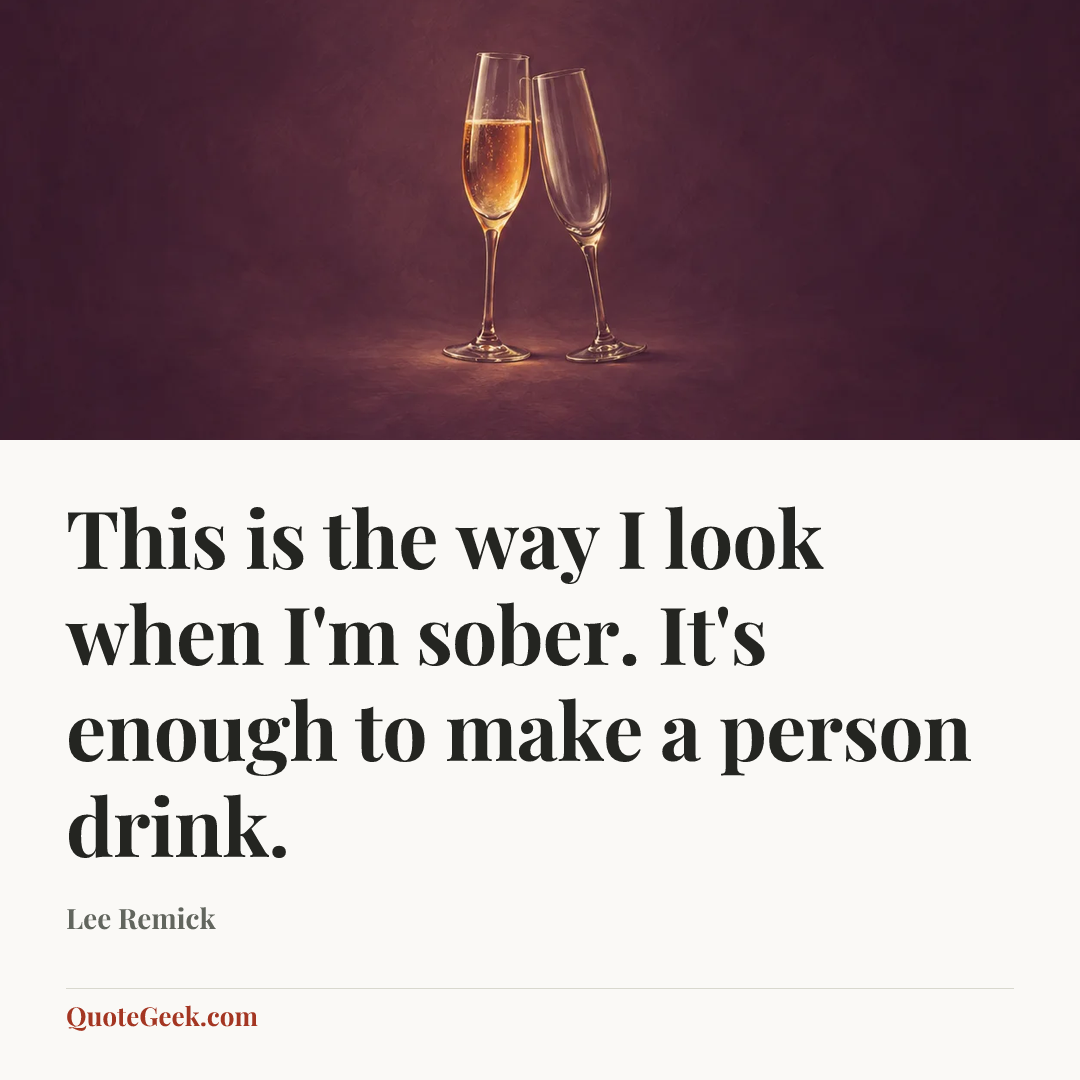 “This is the way I look when I'm sober. It's enough to make a person drink.” — Lee Remick. Illustrated QuoteGeek card.