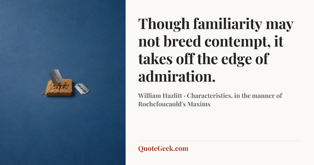 “Though familiarity may not breed contempt, it takes off the edge of admiration.” — William Hazlitt · Characteristics, in the manner of Rochefoucauld's Maxims. Illustrated QuoteGeek card.