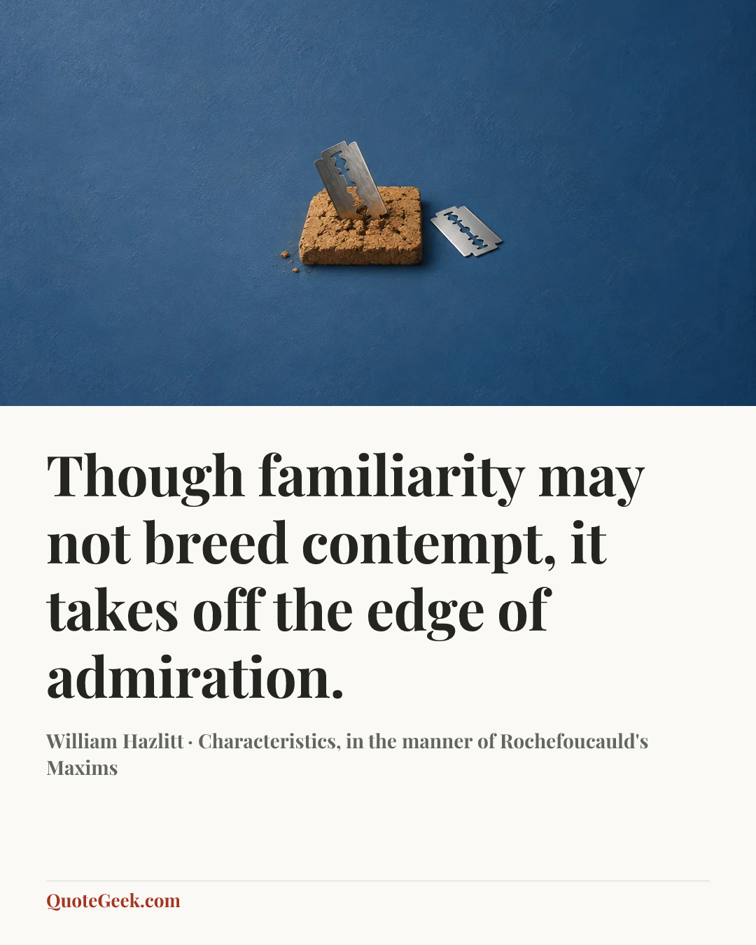 “Though familiarity may not breed contempt, it takes off the edge of admiration.” — William Hazlitt · Characteristics, in the manner of Rochefoucauld's Maxims. Illustrated QuoteGeek card.