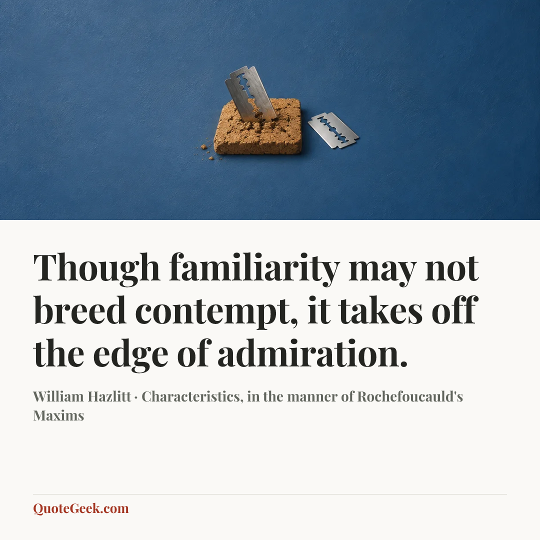 “Though familiarity may not breed contempt, it takes off the edge of admiration.” — William Hazlitt · Characteristics, in the manner of Rochefoucauld's Maxims. Illustrated QuoteGeek card.
