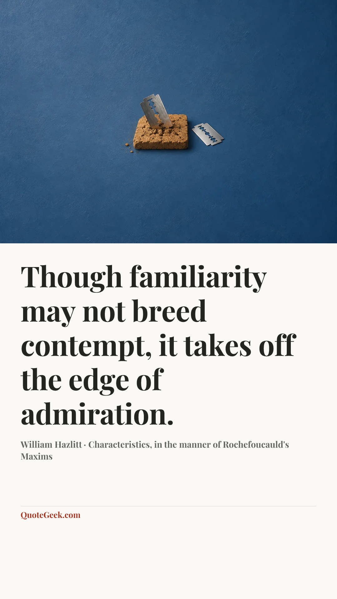 “Though familiarity may not breed contempt, it takes off the edge of admiration.” — William Hazlitt · Characteristics, in the manner of Rochefoucauld's Maxims. Illustrated QuoteGeek card.