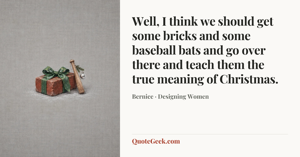 “Well, I think we should get some bricks and some baseball bats and go over there and teach them the true meaning of Christmas.” — Bernice · Designing Women. Illustrated QuoteGeek card.