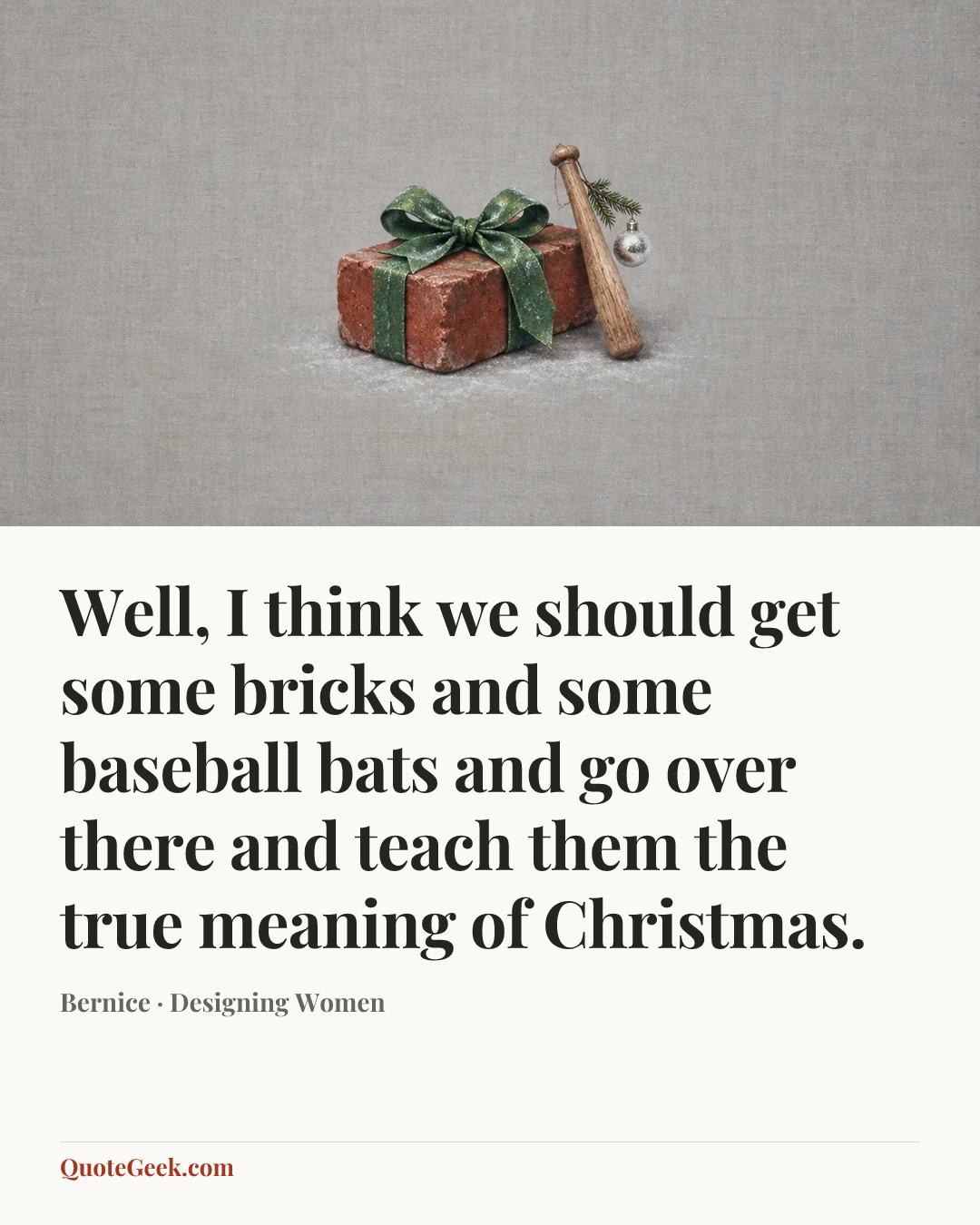 “Well, I think we should get some bricks and some baseball bats and go over there and teach them the true meaning of Christmas.” — Bernice · Designing Women. Illustrated QuoteGeek card.