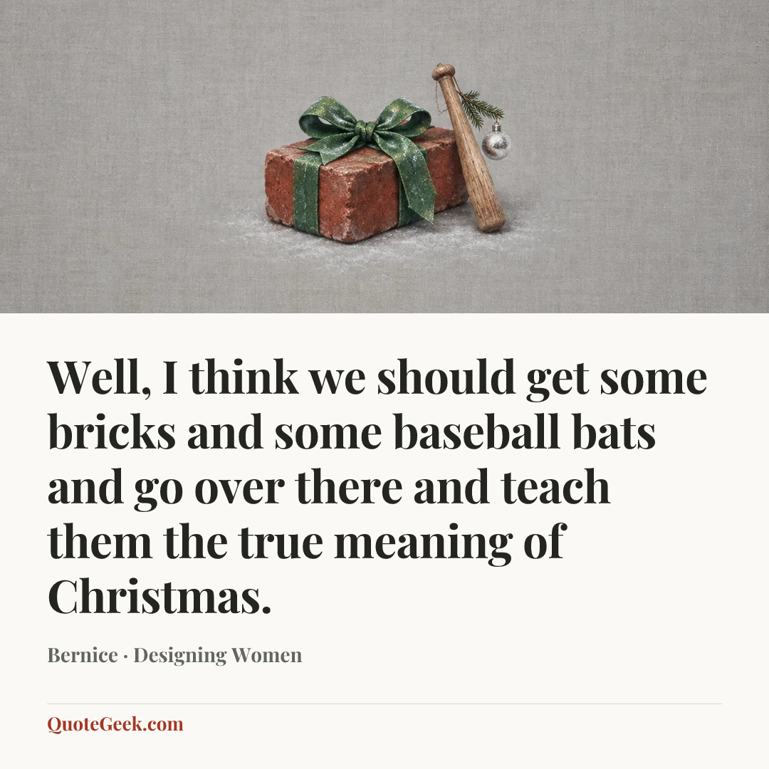 “Well, I think we should get some bricks and some baseball bats and go over there and teach them the true meaning of Christmas.” — Bernice · Designing Women. Illustrated QuoteGeek card.