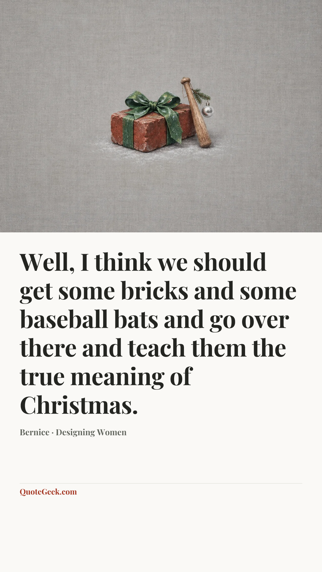 “Well, I think we should get some bricks and some baseball bats and go over there and teach them the true meaning of Christmas.” — Bernice · Designing Women. Illustrated QuoteGeek card.