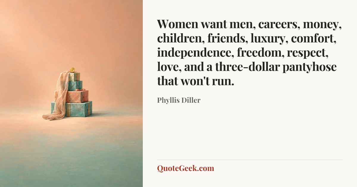 “Women want men, careers, money, children, friends, luxury, comfort, independence, freedom, respect, love, and a three-dollar pantyhose that won't run.” — Phyllis Diller. Illustrated QuoteGeek card.