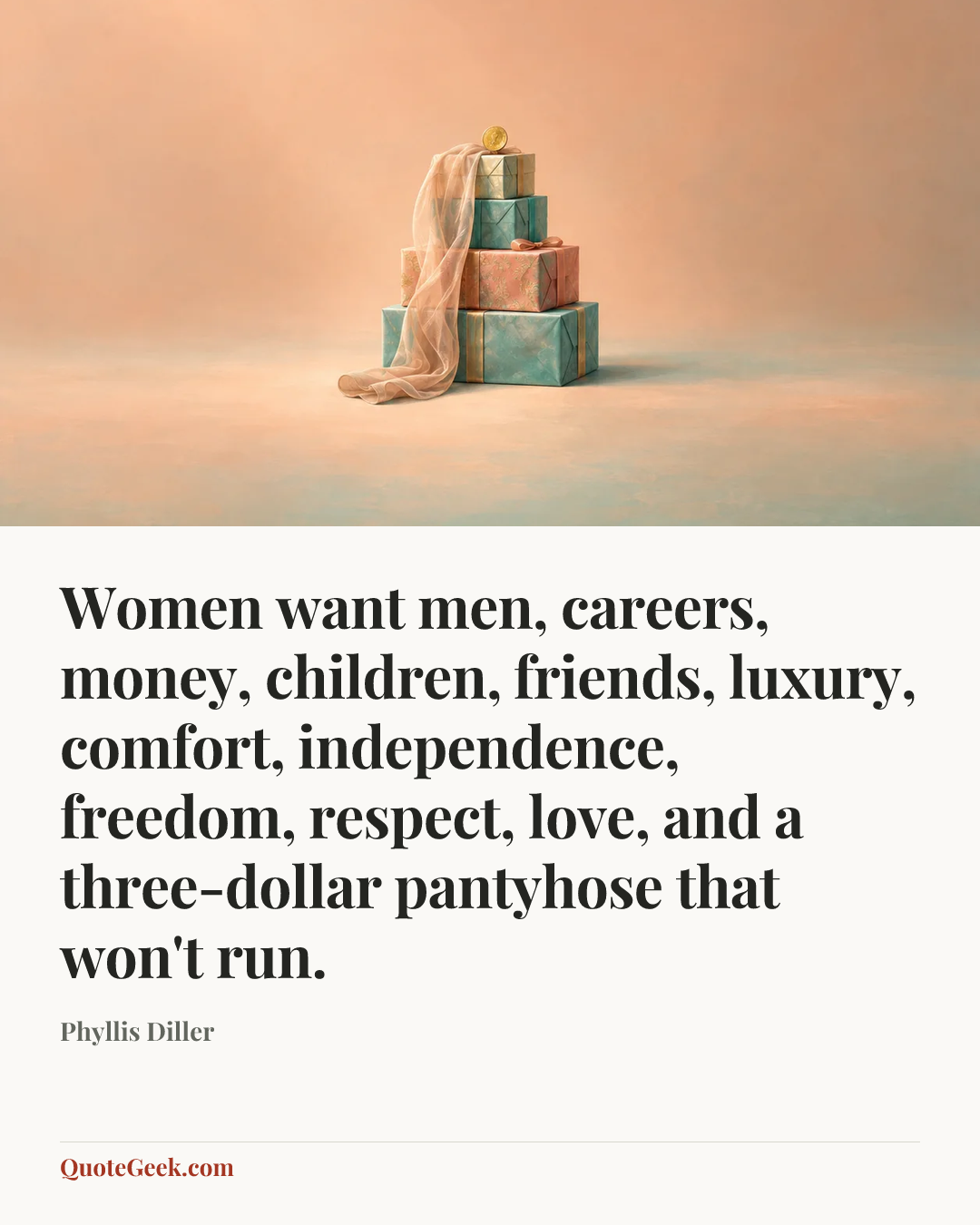 “Women want men, careers, money, children, friends, luxury, comfort, independence, freedom, respect, love, and a three-dollar pantyhose that won't run.” — Phyllis Diller. Illustrated QuoteGeek card.