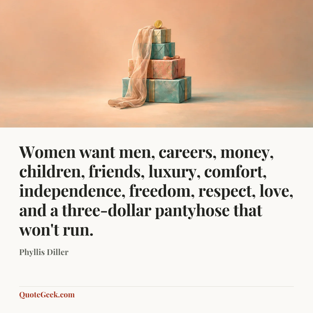 “Women want men, careers, money, children, friends, luxury, comfort, independence, freedom, respect, love, and a three-dollar pantyhose that won't run.” — Phyllis Diller. Illustrated QuoteGeek card.
