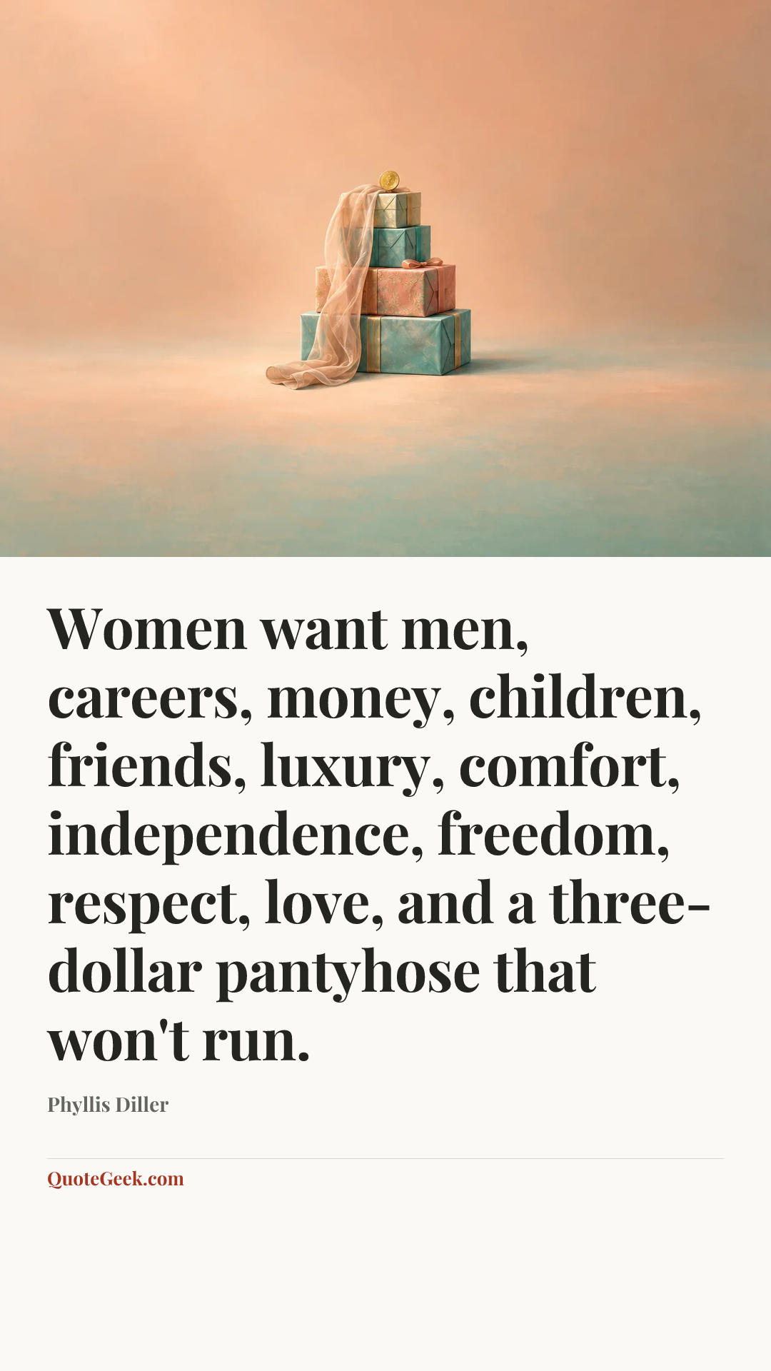 “Women want men, careers, money, children, friends, luxury, comfort, independence, freedom, respect, love, and a three-dollar pantyhose that won't run.” — Phyllis Diller. Illustrated QuoteGeek card.
