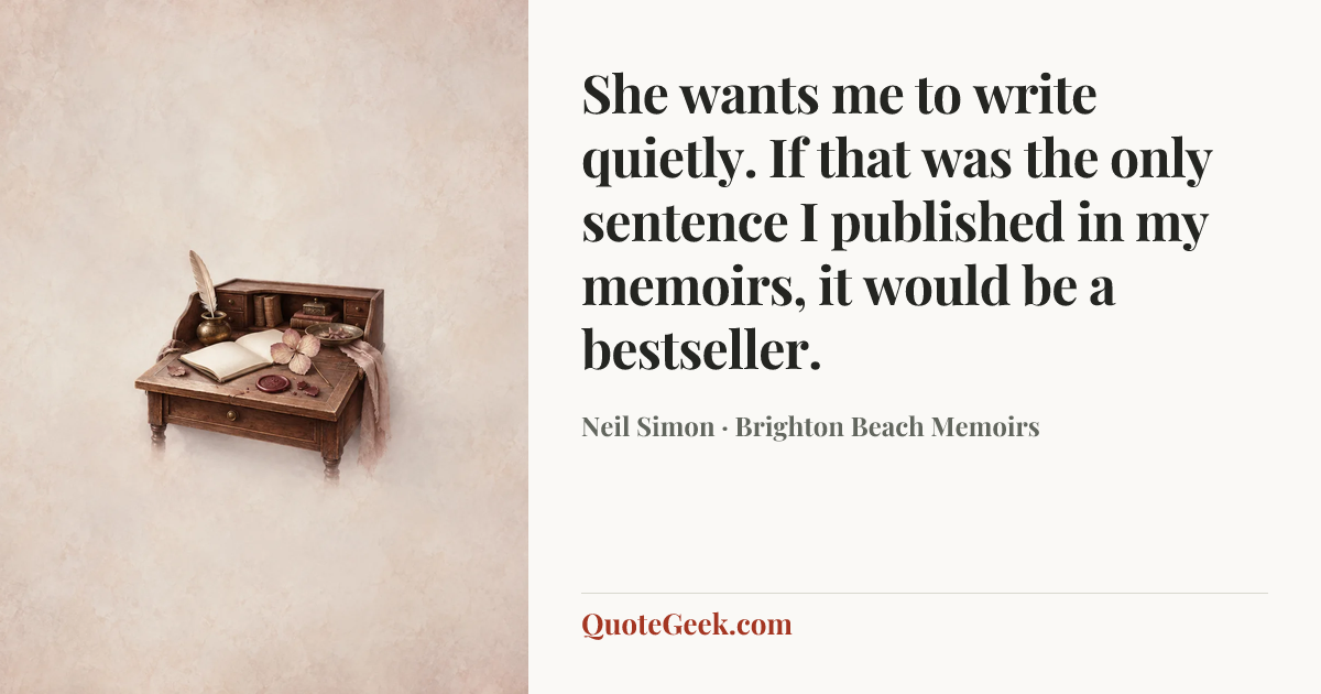 “She wants me to write quietly. If that was the only sentence I published in my memoirs, it would be a bestseller.” — Neil Simon · Brighton Beach Memoirs. Illustrated QuoteGeek card.