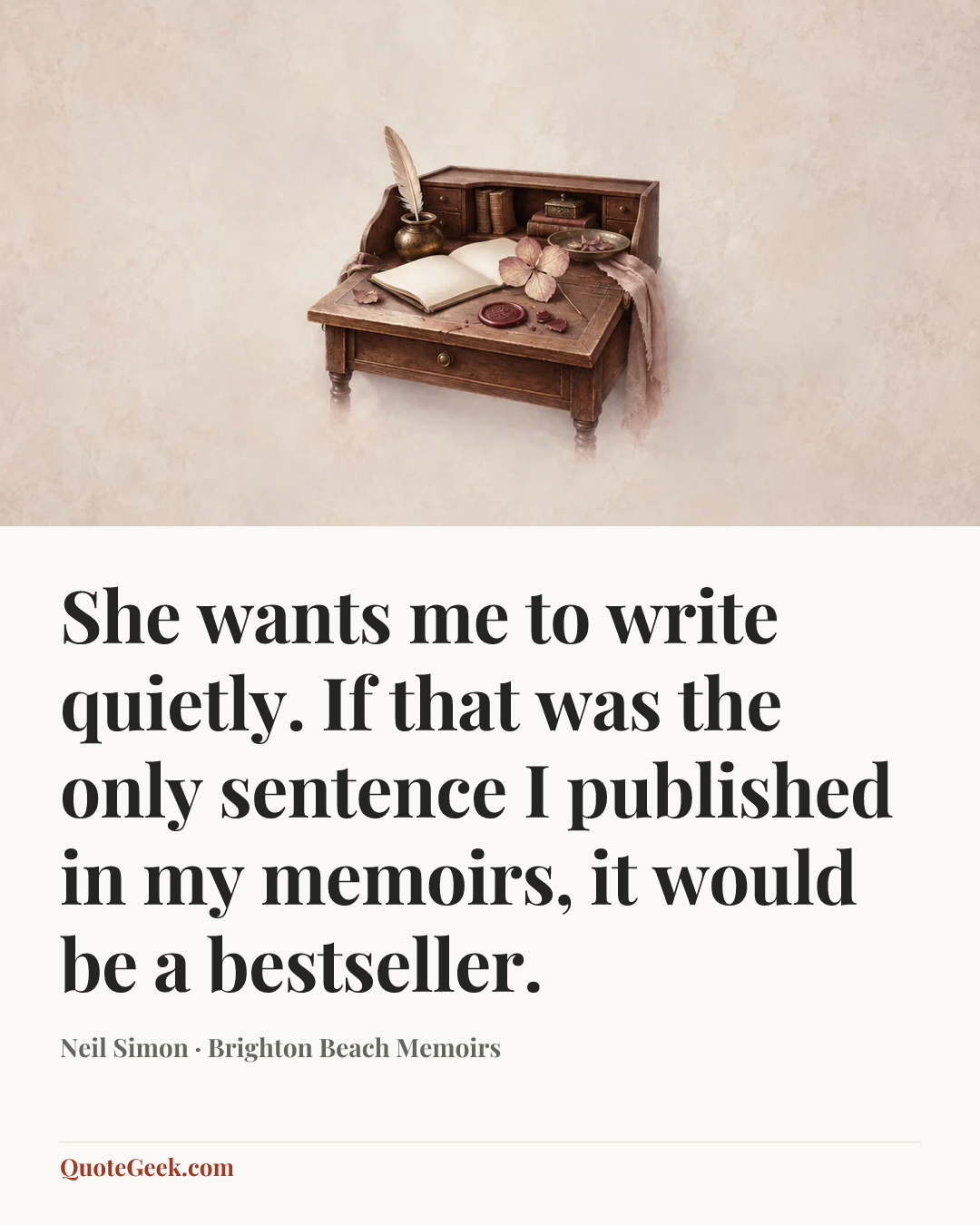 “She wants me to write quietly. If that was the only sentence I published in my memoirs, it would be a bestseller.” — Neil Simon · Brighton Beach Memoirs. Illustrated QuoteGeek card.