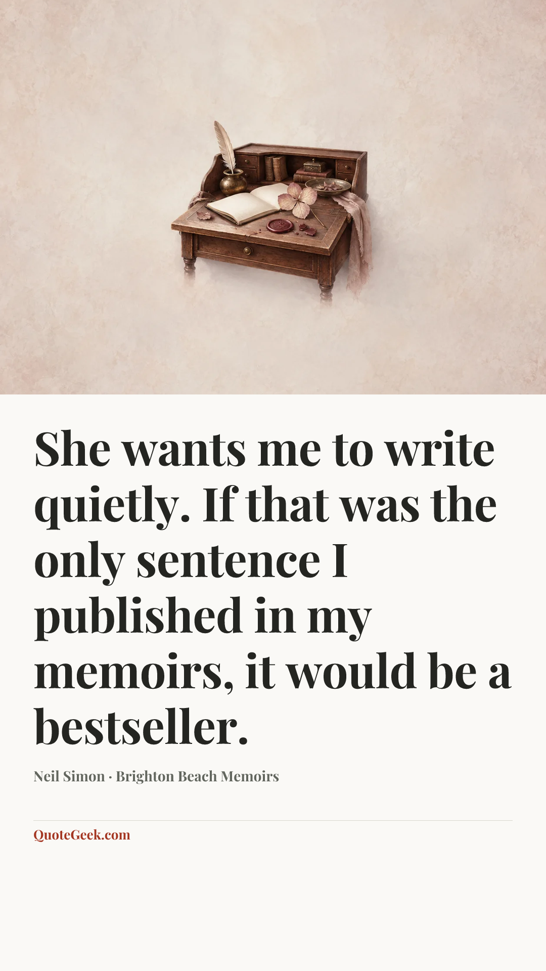 “She wants me to write quietly. If that was the only sentence I published in my memoirs, it would be a bestseller.” — Neil Simon · Brighton Beach Memoirs. Illustrated QuoteGeek card.
