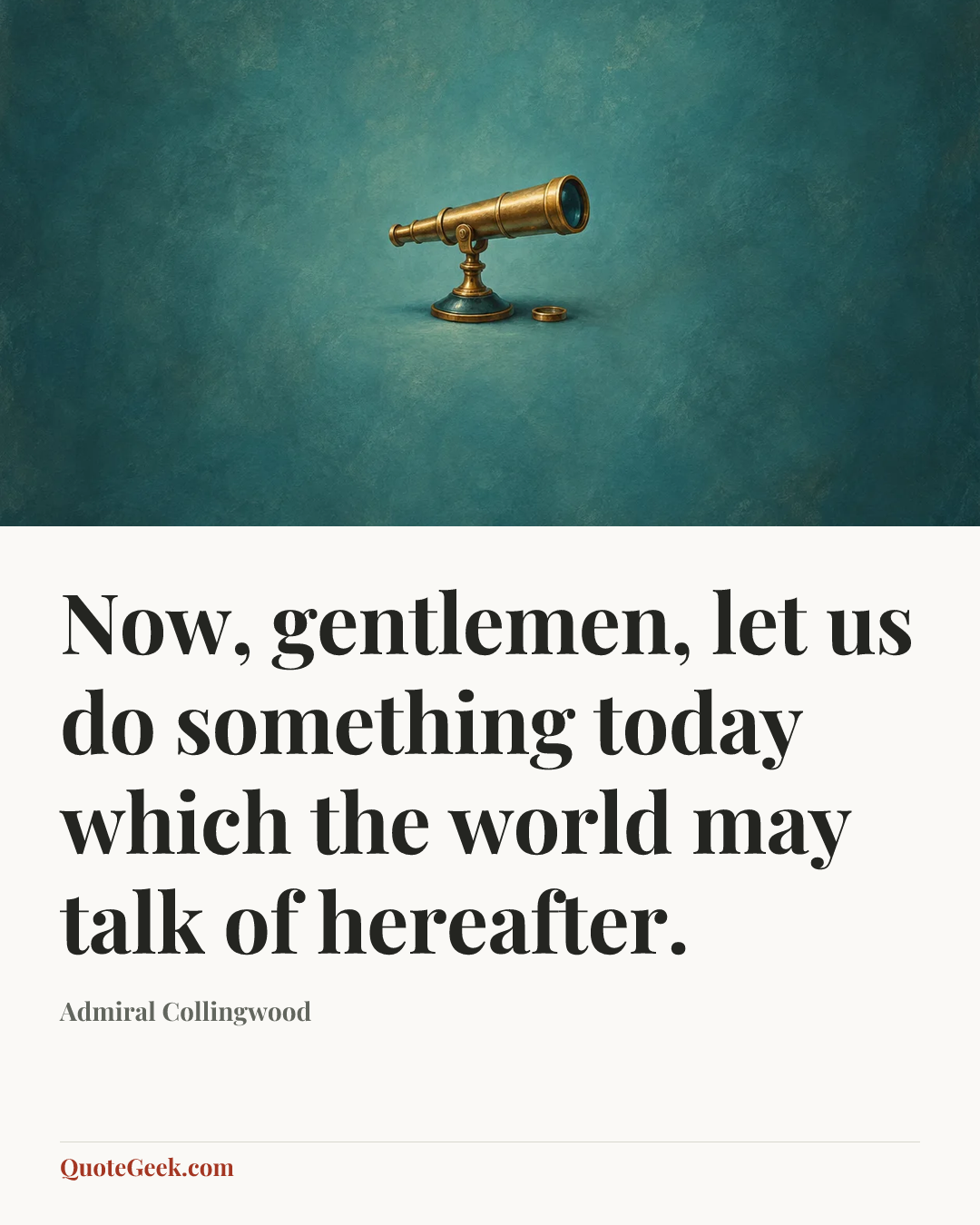 “Now, gentlemen, let us do something today which the world may talk of hereafter.” — Admiral Collingwood. Illustrated QuoteGeek card.