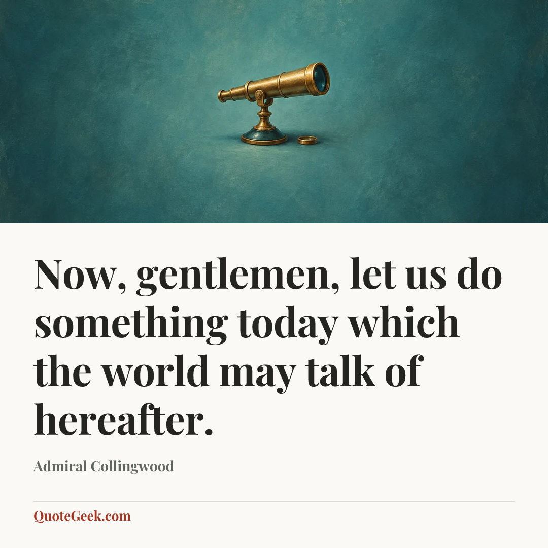 “Now, gentlemen, let us do something today which the world may talk of hereafter.” — Admiral Collingwood. Illustrated QuoteGeek card.