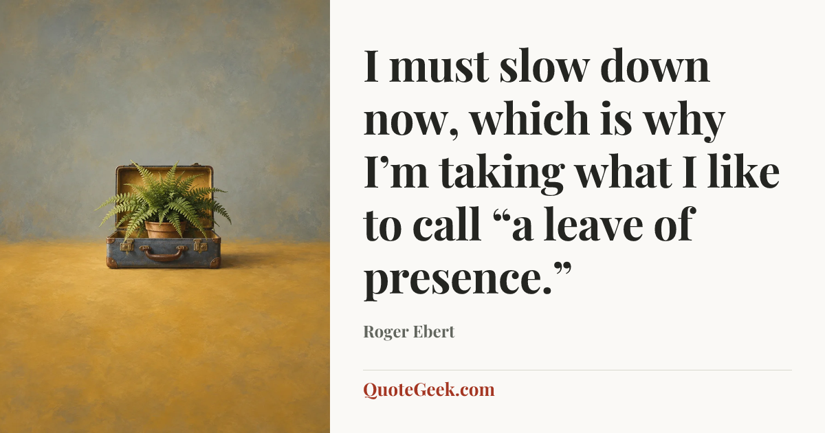 “I must slow down now, which is why I’m taking what I like to call “a leave of presence.”” — Roger Ebert. Illustrated QuoteGeek card.