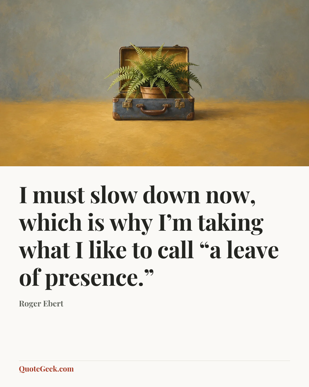 “I must slow down now, which is why I’m taking what I like to call “a leave of presence.”” — Roger Ebert. Illustrated QuoteGeek card.