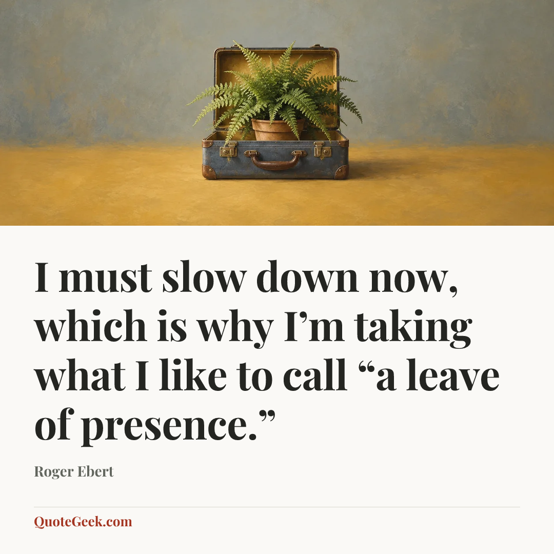 “I must slow down now, which is why I’m taking what I like to call “a leave of presence.”” — Roger Ebert. Illustrated QuoteGeek card.