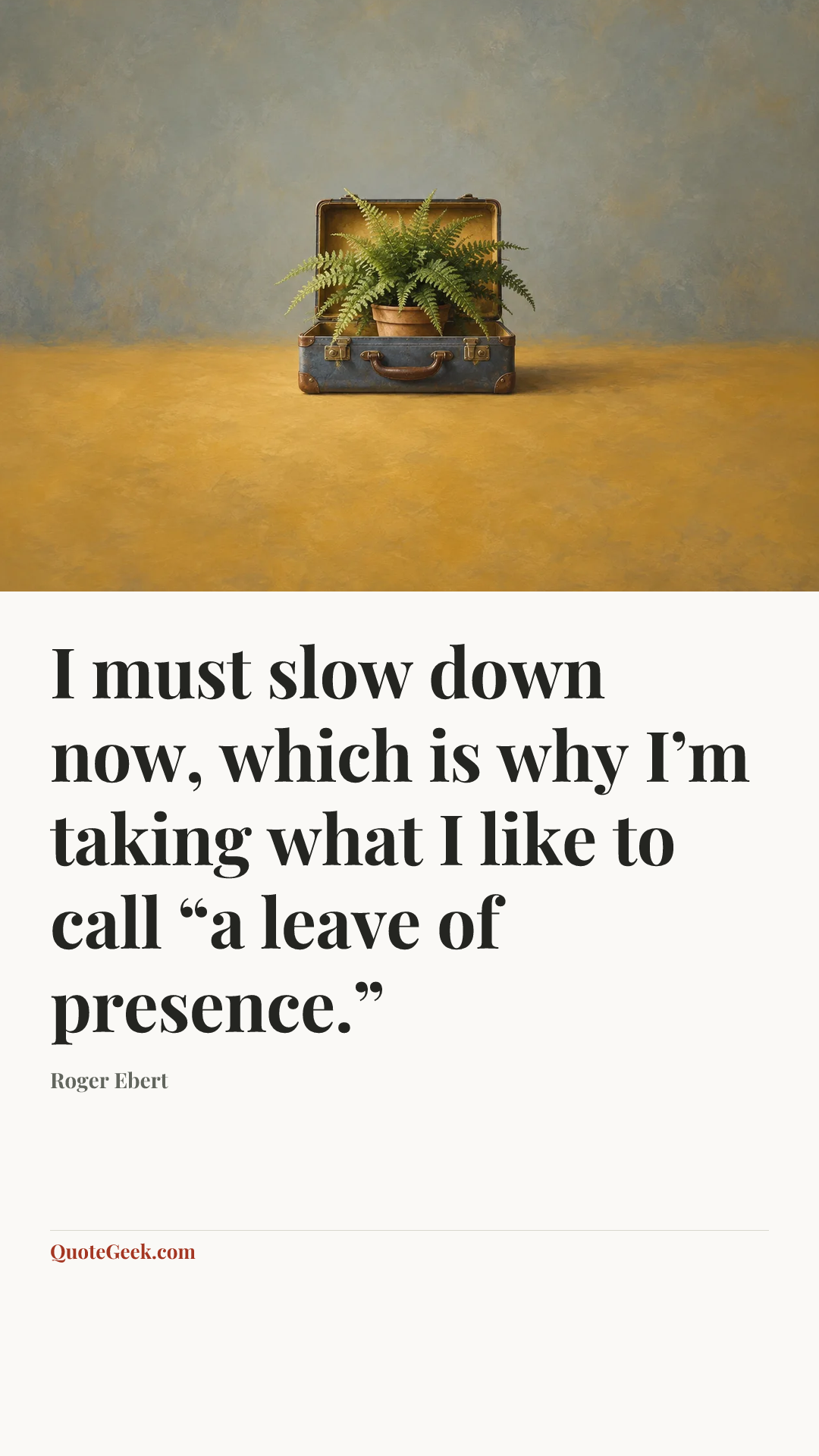 “I must slow down now, which is why I’m taking what I like to call “a leave of presence.”” — Roger Ebert. Illustrated QuoteGeek card.