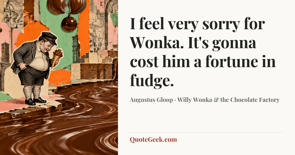 “I feel very sorry for Wonka. It's gonna cost him a fortune in fudge.” — Augustus Gloop · Willy Wonka & the Chocolate Factory. Illustrated QuoteGeek card.