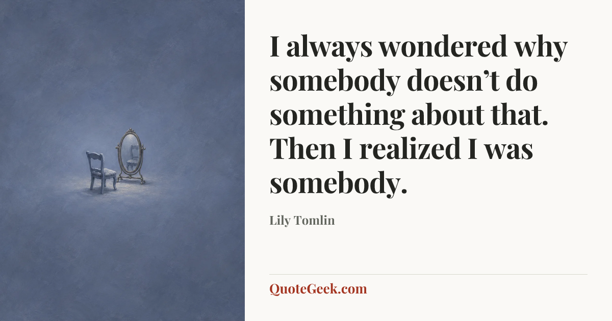 “I always wondered why somebody doesn’t do something about that. Then I realized I was somebody.” — Lily Tomlin. Illustrated QuoteGeek card.