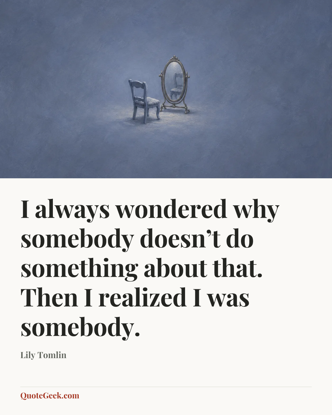 “I always wondered why somebody doesn’t do something about that. Then I realized I was somebody.” — Lily Tomlin. Illustrated QuoteGeek card.