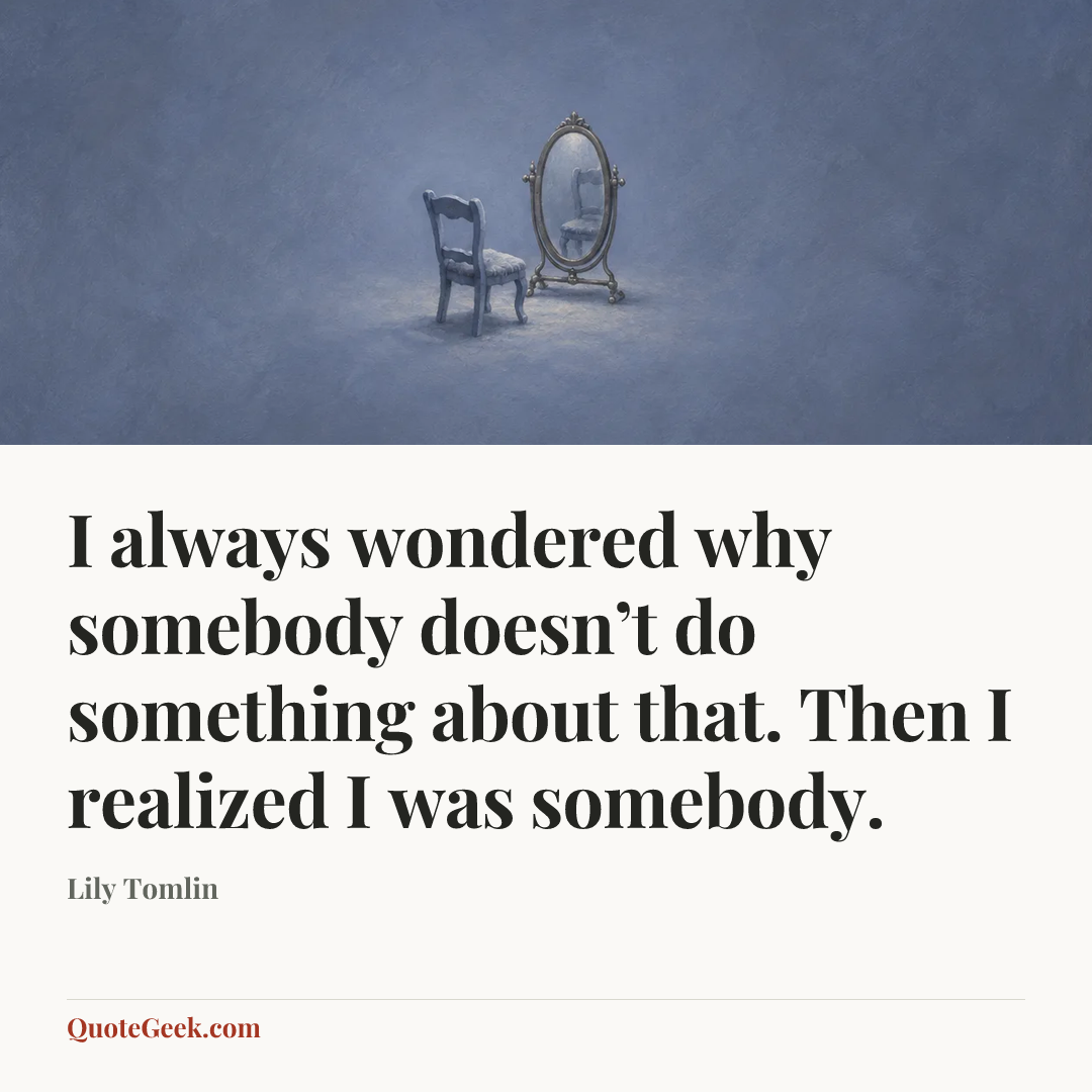 “I always wondered why somebody doesn’t do something about that. Then I realized I was somebody.” — Lily Tomlin. Illustrated QuoteGeek card.