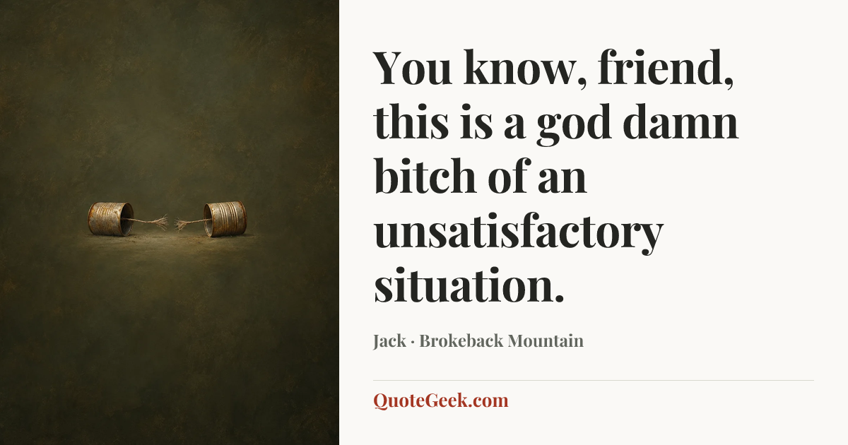 “You know, friend, this is a god damn bitch of an unsatisfactory situation.” — Jack · Brokeback Mountain. Illustrated QuoteGeek card.