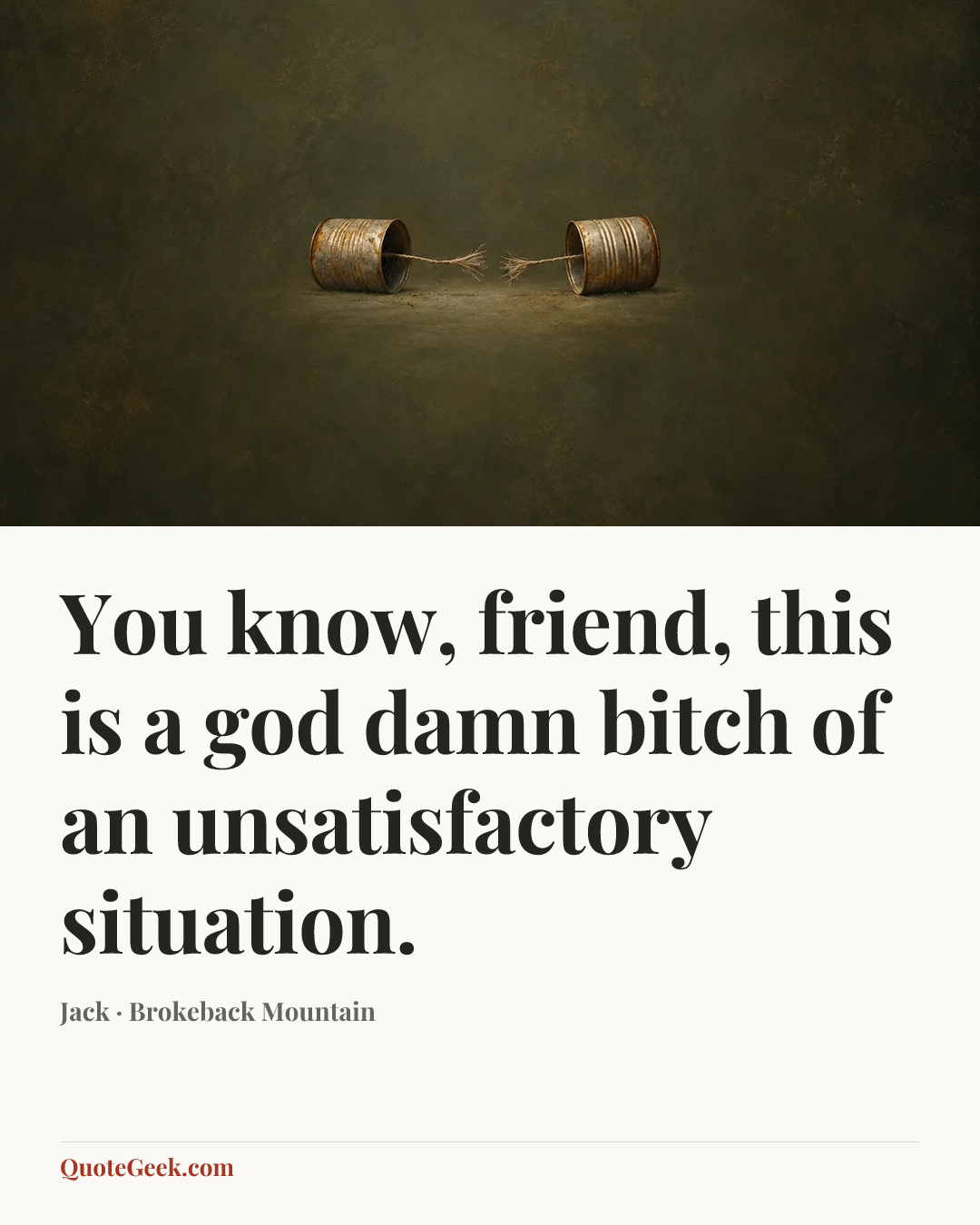 “You know, friend, this is a god damn bitch of an unsatisfactory situation.” — Jack · Brokeback Mountain. Illustrated QuoteGeek card.