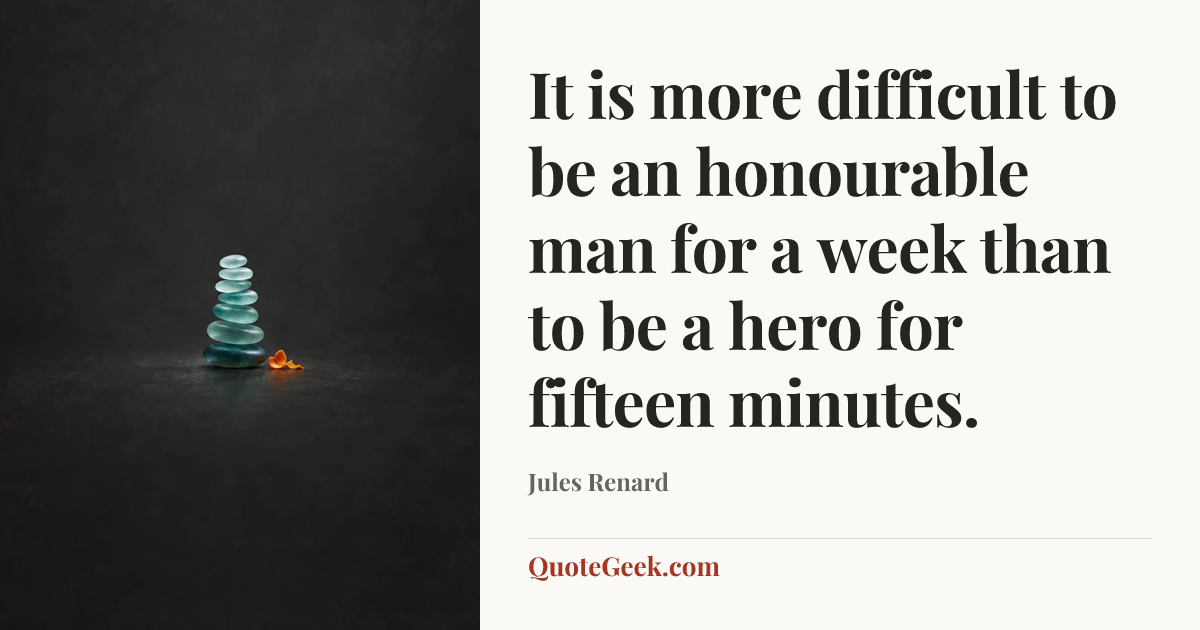 “It is more difficult to be an honourable man for a week than to be a hero for fifteen minutes.” — Jules Renard. Illustrated QuoteGeek card.