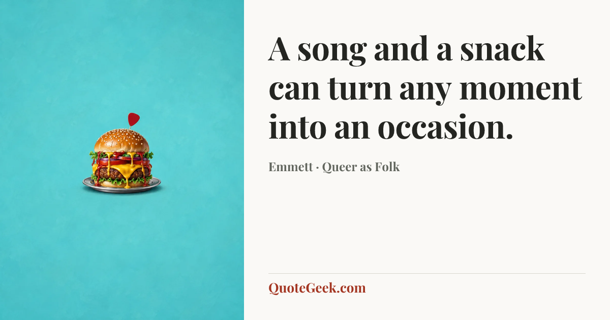 “A song and a snack can turn any moment into an occasion.” — Emmett · Queer as Folk. Illustrated QuoteGeek card.