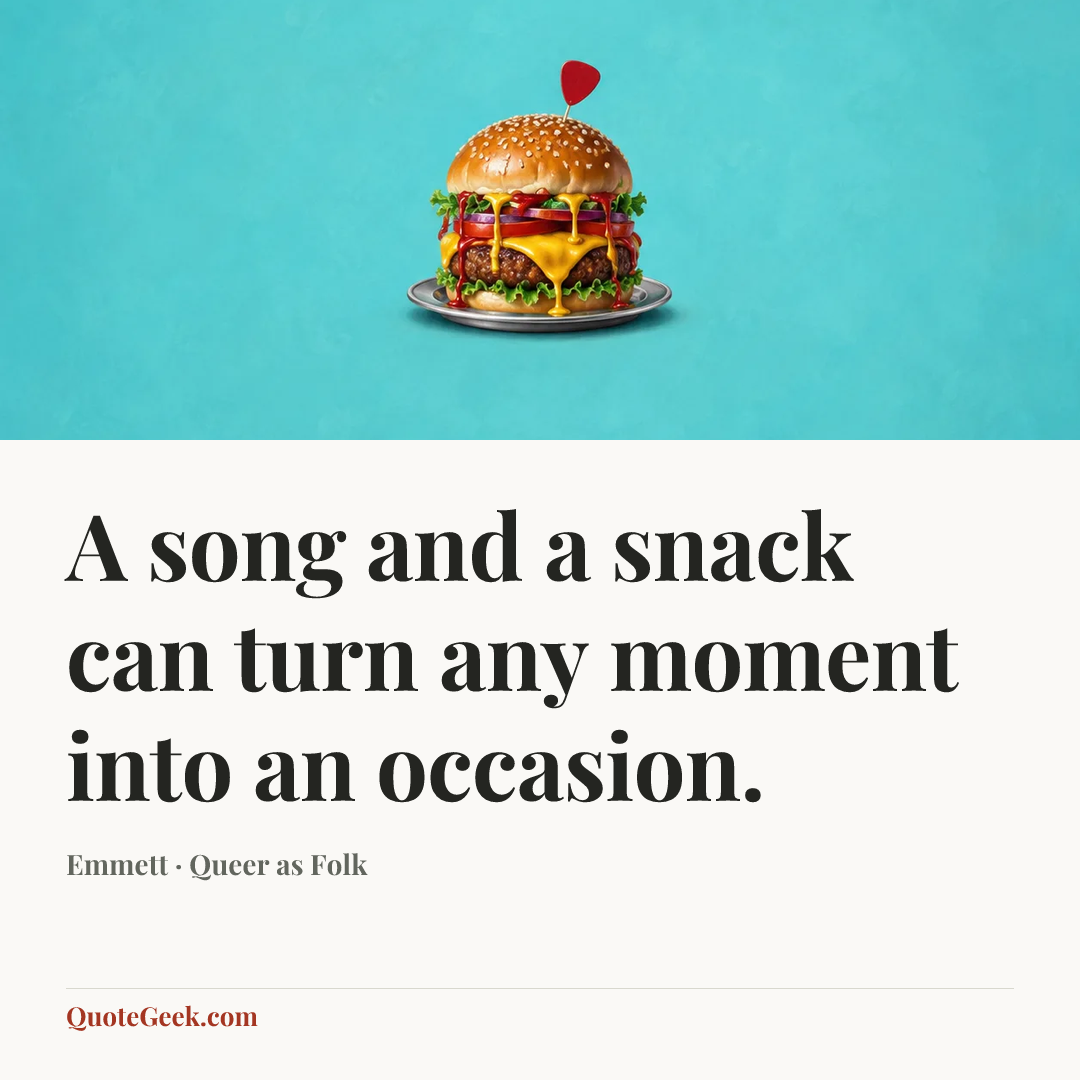 “A song and a snack can turn any moment into an occasion.” — Emmett · Queer as Folk. Illustrated QuoteGeek card.