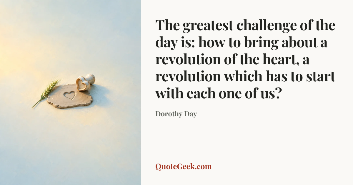 “The greatest challenge of the day is: how to bring about a revolution of the heart, a revolution which has to start with each one of us?” — Dorothy Day. Illustrated QuoteGeek card.