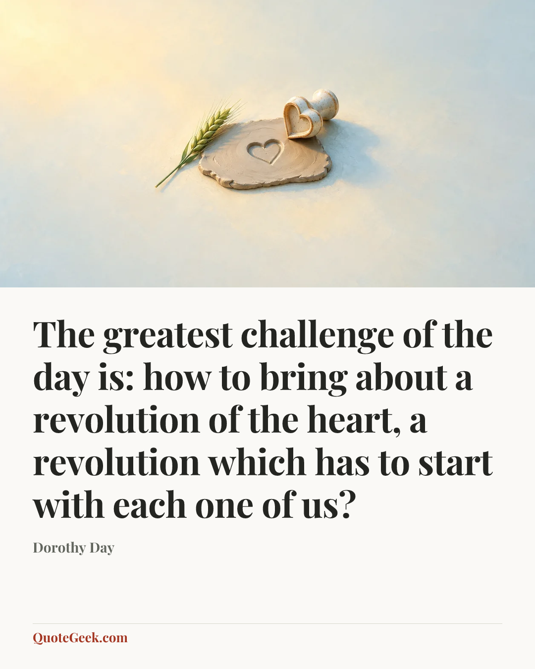 “The greatest challenge of the day is: how to bring about a revolution of the heart, a revolution which has to start with each one of us?” — Dorothy Day. Illustrated QuoteGeek card.