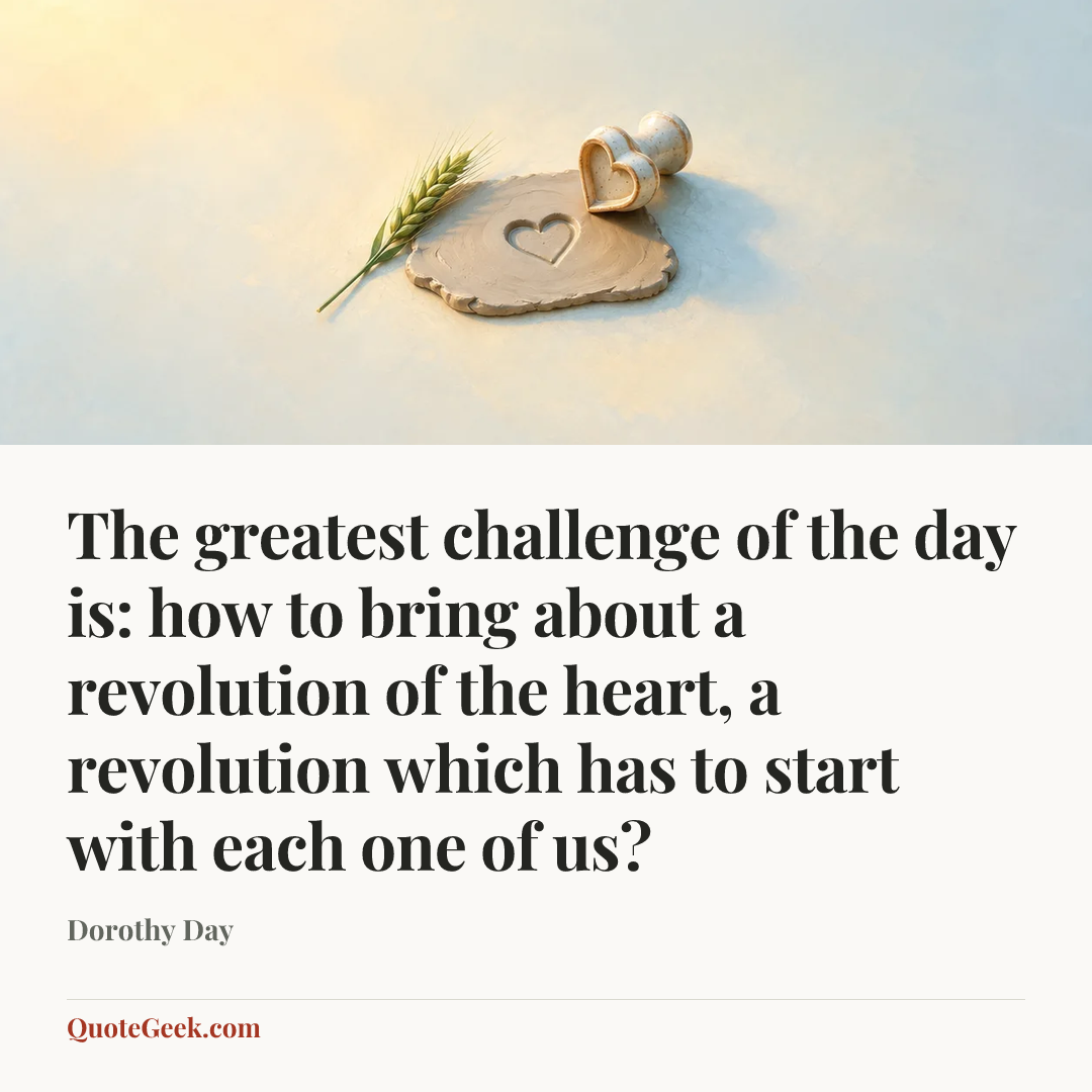 “The greatest challenge of the day is: how to bring about a revolution of the heart, a revolution which has to start with each one of us?” — Dorothy Day. Illustrated QuoteGeek card.