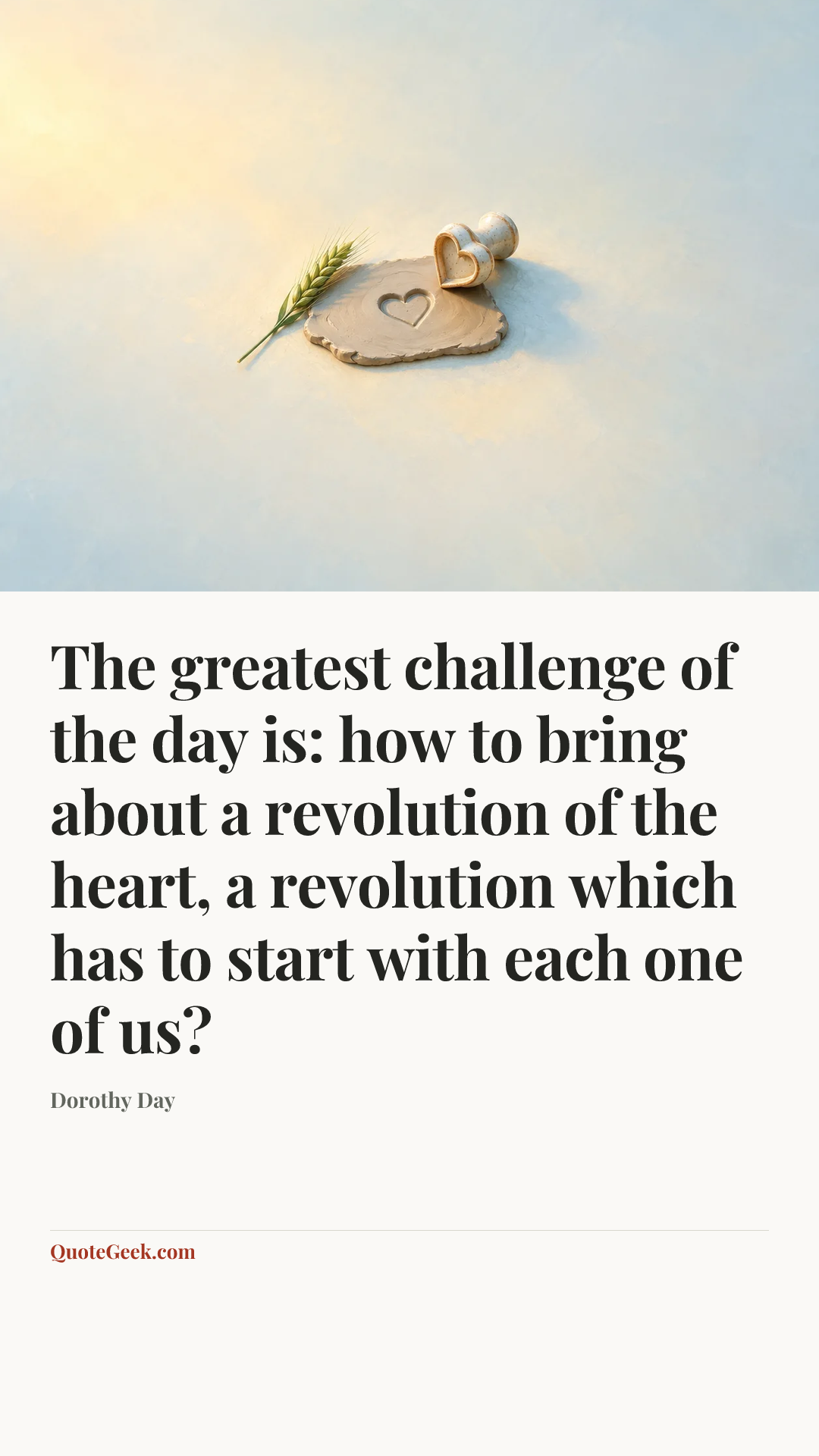 “The greatest challenge of the day is: how to bring about a revolution of the heart, a revolution which has to start with each one of us?” — Dorothy Day. Illustrated QuoteGeek card.
