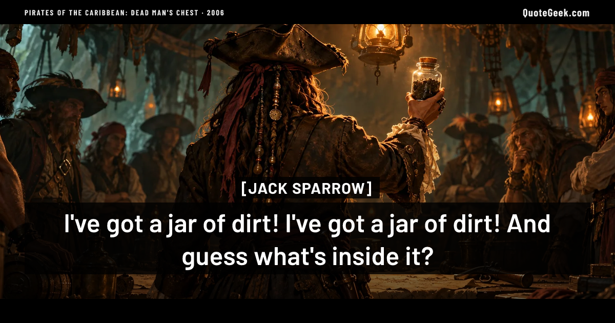 “I've got a jar of dirt! I've got a jar of dirt! And guess what's inside it?” — Jack Sparrow · Pirates of the Caribbean: Dead Man's Chest. Illustrated QuoteGeek card.
