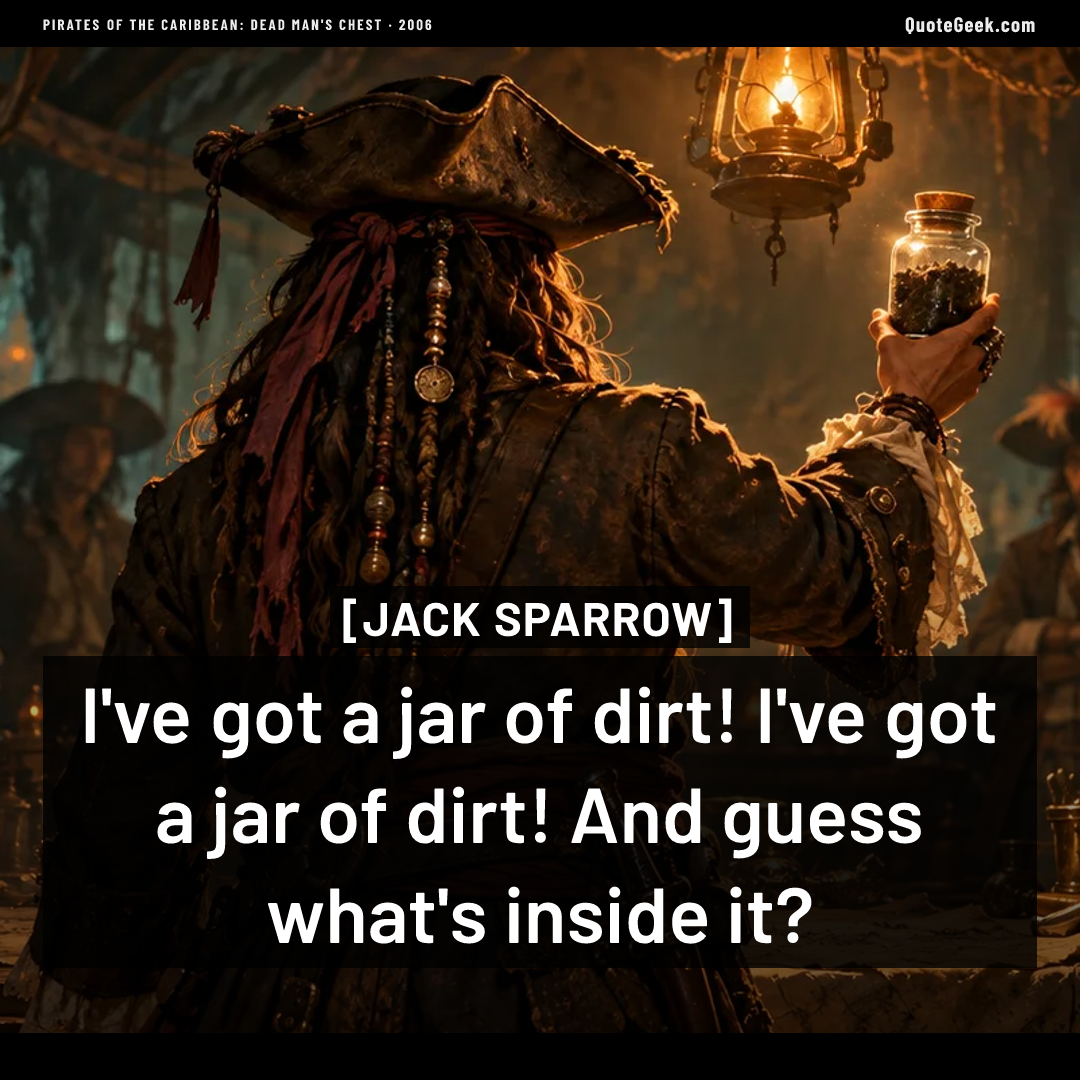 “I've got a jar of dirt! I've got a jar of dirt! And guess what's inside it?” — Jack Sparrow · Pirates of the Caribbean: Dead Man's Chest. Illustrated QuoteGeek card.